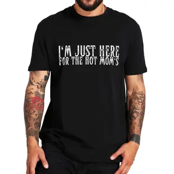 Jsem Tu Jen Pro Hot Mom ' s T-shirt Legrační, Dospělý Humor Sexy Vtipy Muži Oblečení Velikost EU 100% Bavlna, Unisex Ležérní T Košile